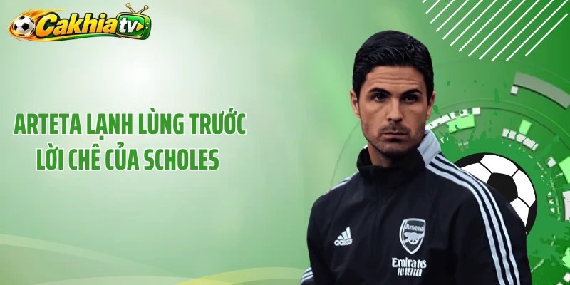 Arteta Lạnh Lùng Trước Lời Chê Của Scholes – Phản Ứng Đẳng Cấp