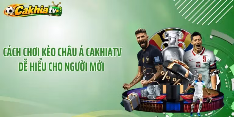 Cách Chơi Kèo Châu Á CakhiaTV Dễ Hiểu Cho Người Mới 