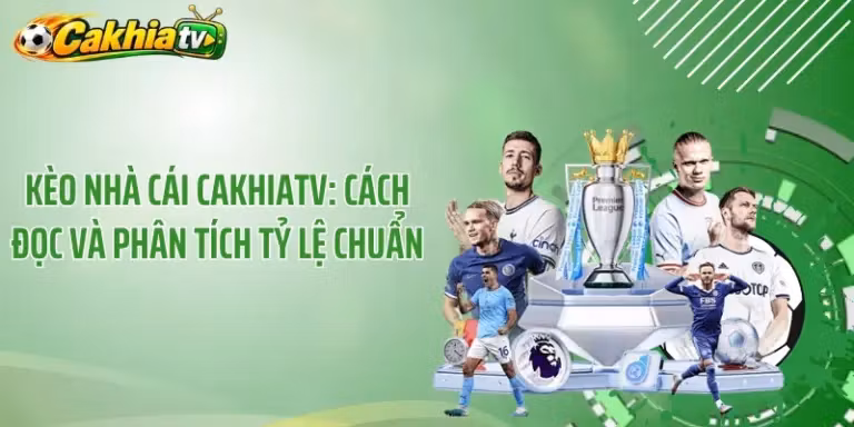 Kèo nhà cái CakhiaTV: Cách đọc và phân tích tỷ lệ chuẩn