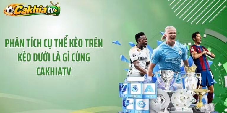 Phân Tích Cụ Thể Kèo Trên Kèo Dưới Là Gì Cùng CakhiaTV